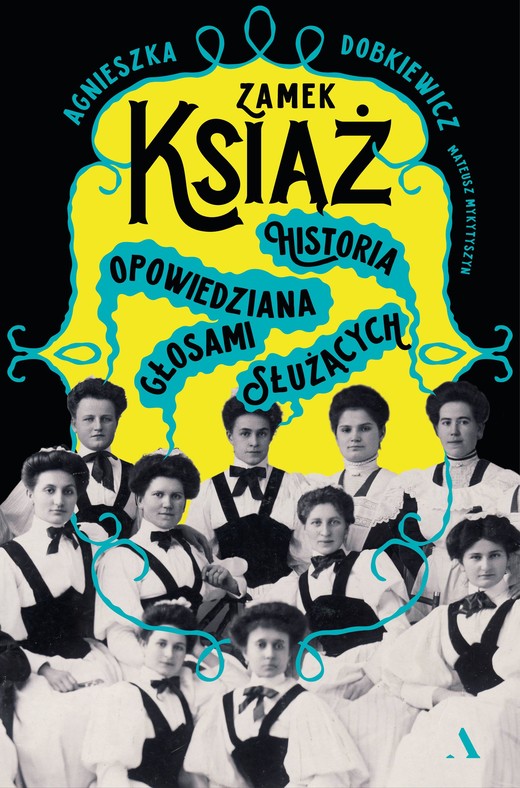 okładka Zamek Książ. Historia opowiedziana głosami służących książka | Agnieszka Dobkiewicz, Mykytyszyn Mateusz
