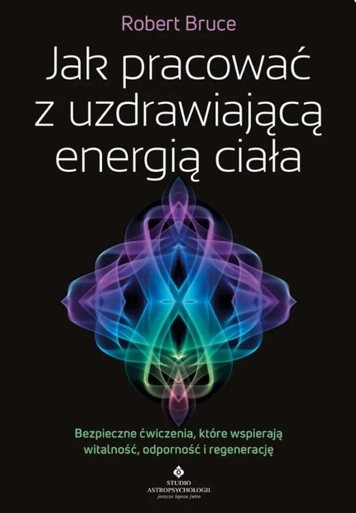 okładka Jak pracować z uzdrawiającą energią ciałaBezpieczne ćwiczenia, które wspierają witalność, odporność i regenerację książka | Robert Bruce