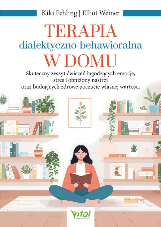 okładka Terapia dialektyczno-behawioralna w domu. Skuteczny zeszyt ćwiczeń łagodzących emocje, stres i obniżony nastrój oraz budujących zdrowe poczucie własnej wartości książka | Elliot Weiner, Kiki Fehling