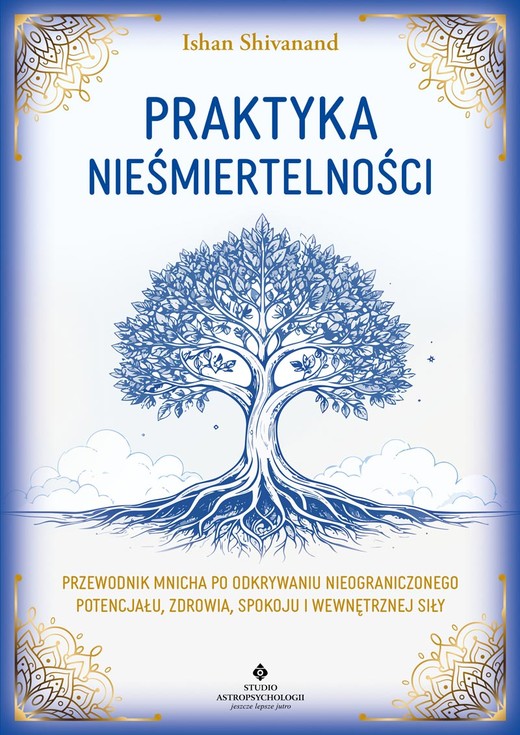 okładka Praktyka nieśmiertelności. Przewodnik mnicha po odkrywaniu nieograniczonego potencjału, zdrowia, spokoju i wewnętrznej siły książka | Ishan Shivanand