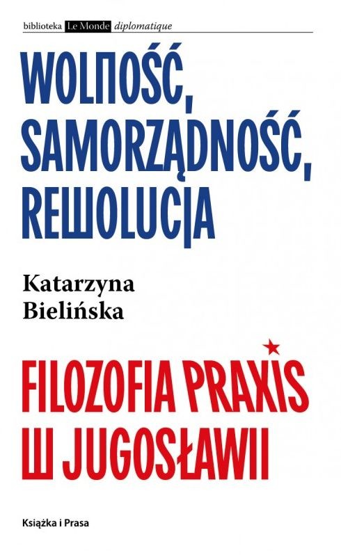 okładka Wolność, samorządność, rewolucja. Filozofia Praxis w Jugosławii książka | Katarzyna Bielińska