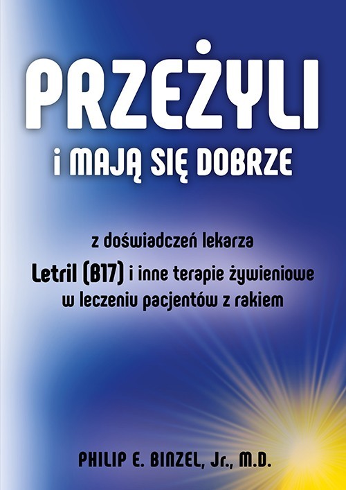 okładka Przeżyli i mają się dobrze. Z doswiadczeń lekarza - Letril (B17) i inne terapie żywieniowe w leczeniu pacjentów z rakiem książka | Binzel PhilipE.Jr.