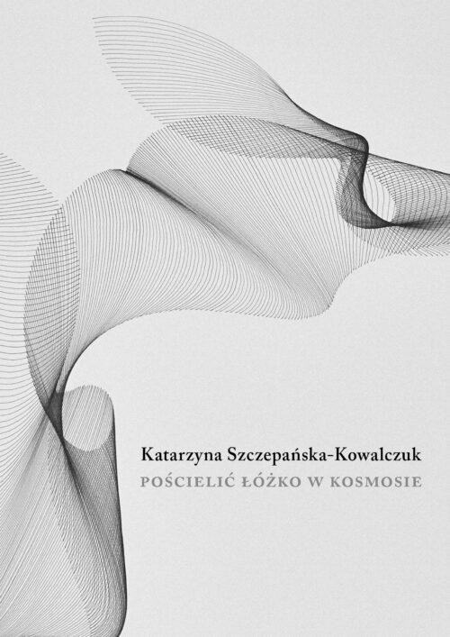 okładka Pościelić łóżko w kosmosie książka | Katarzyna Szczepańska-Kowalczuk