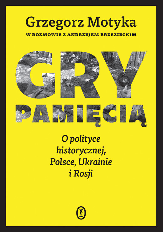 okładka Gry pamięcią. O polityce historycznej, Polsce, Ukrainie i Rosji książka | Andrzej Brzeziecki, Grzegorz Motyka