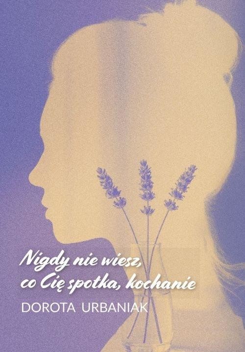 okładka Nigdy nie wiesz, co Cię spotka, kochanie książka | Dorota Urbaniak