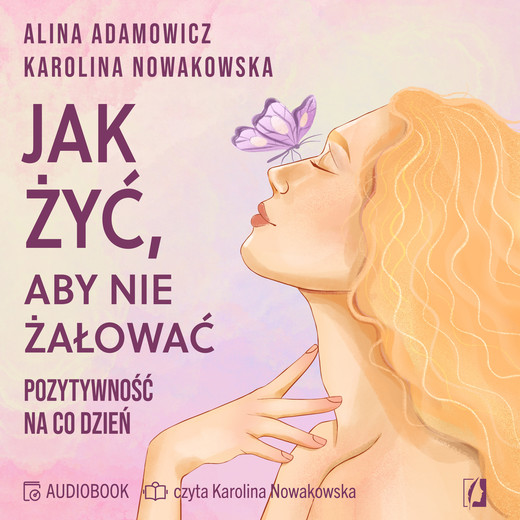 okładka Jak żyć, aby nie żałować. Pozytywność na co dzień audiobook | MP3 | Alina Adamowicz, Karolina Nowakowska, Karolina Nowakowska