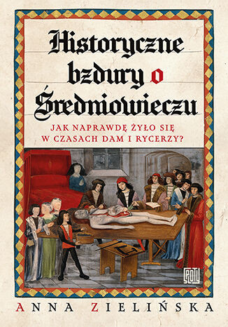 okładka Historyczne bzdury o średniowieczu. Jak naprawdę żyło się w czasach dam i rycerzy? książka | Anna Zielińska