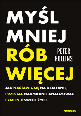 okładka Myśl mniej, rób więcej. Jak nastawić się na działanie, przestać nadmiernie analizować i zmienić swoje życie książka | Peter Hollins