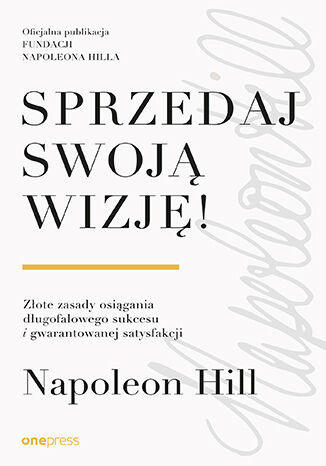 okładka Sprzedaj swoją wizję! Złote zasady osiągania długofalowego sukcesu i gwarantowanej satysfakcji książka | Napoleon Hill