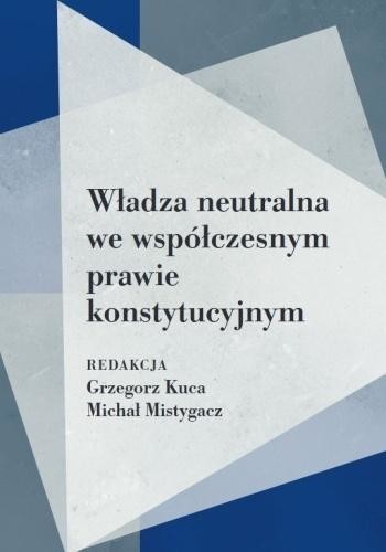 okładka Władza neutralna we współczesnym prawie... książka | Michał Mistygacz, red. GrzegorzKuca