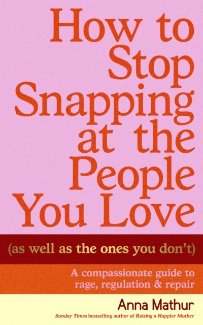 okładka How to Stop Snapping at the People You Love (As Well As the Ones You Don’t) książka | Mathur Anna