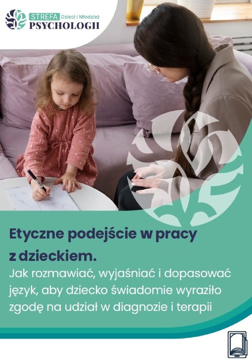 okładka Etyczne podejście w pracy z dzieckiem: Jak rozmawiać, wyjaśniać i dopasować język, aby dziecko świadomie wyraziło zgodę na udział w diagnozie i terapii ebook | pdf | Dorota Minta
