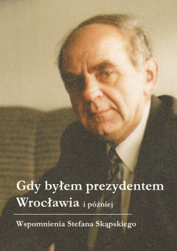 okładka Gdy byłem prezydentem Wrocławia i później książka | Skąpski Stefan