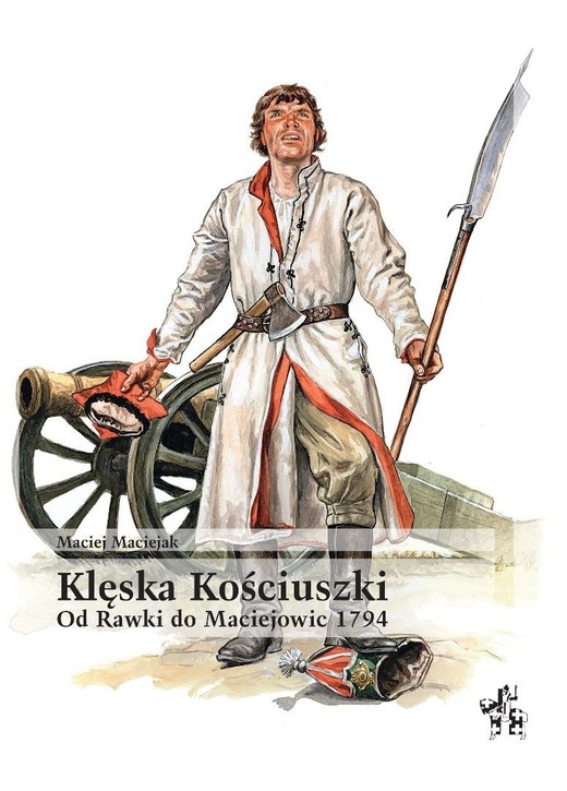 okładka Klęska Kościuszki. Od Rawki do Maciejowic 1794 książka | Maciejak Maciej