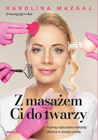 okładka Z masażem Ci do twarzy. Poznaj naturalne metody dbania o swoją urodę książka | Karolina Mazgaj@mazgajevska