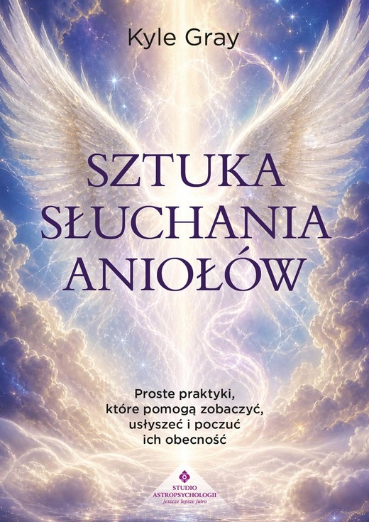 okładka Sztuka słuchania aniołów. Proste praktyki, które pomogą zobaczyć, usłyszeć i poczuć ich obecność książka | Kyle Gray
