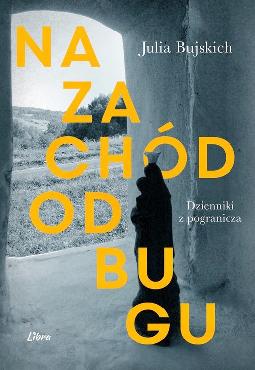 okładka Na zachód od Bugu. Dzienniki z Pogranicza książka | Julia Bujskich