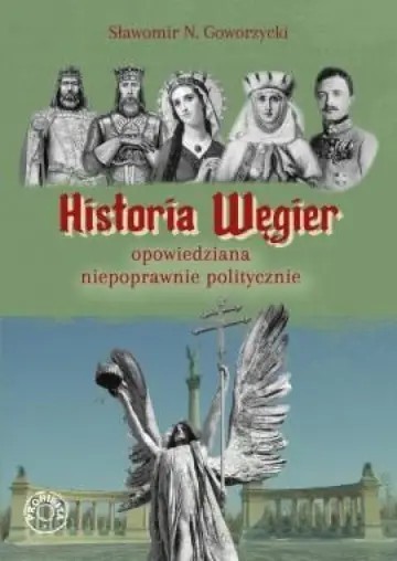 okładka Historia Węgier opowiedziana niepoprawnie politycznie książka | Goworzycki SławomirN.