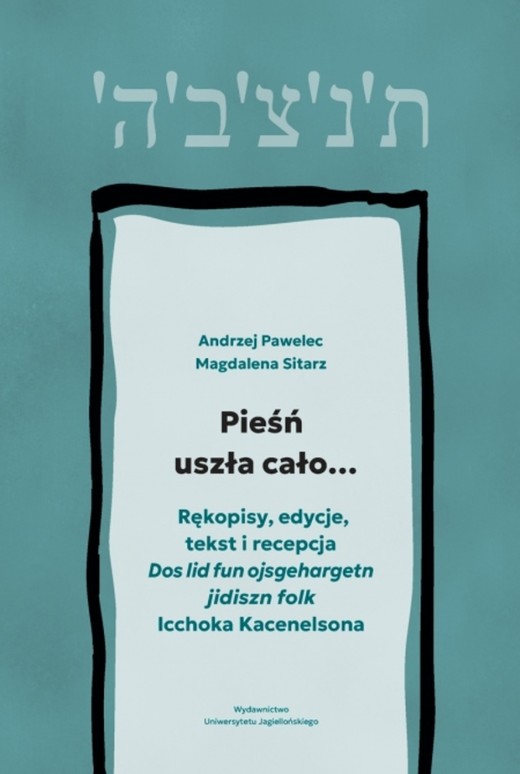 okładka Pieśń uszła cało…. Rękopisy, edycje, tekst i recepcja „Dos lid fun ojsgehargetn jidiszn folk” Icchoka Kacenelsona książka | Andrzej Pawelec, Sitarz Magdalena