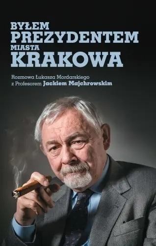 okładka Byłem prezydentem miasta Krakowa książka | Jacek M.Majchrowski, Łukasz Mordarski