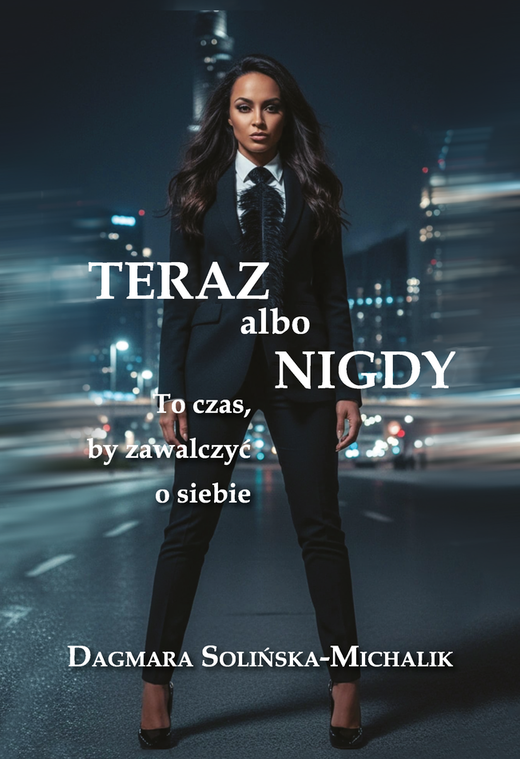 okładka Teraz albo nigdy. To czas, aby zawalczyć o siebie książka | Dagmara Solińska-Michalik