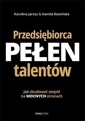 okładka Przedsiębiorca pełen talentów. Jak zbudować zespół na mocnych stronach książka | Kamila Rowińska, Karolina Jarosz