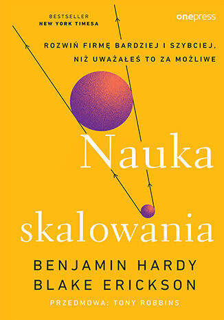 okładka Nauka skalowania. Rozwiń firmę bardziej i szybciej, niż uważałeś to za możliwe książka | Benjamin Hardy, Blake Erickson