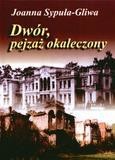 okładka Dwór, pejzaż okaleczony - J.Sypuła-Gliwa książka | Joanna Sypuła-Gliwa