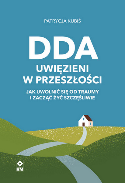 okładka DDA. Uwięzieni w przeszłości Jak uwolnić się od traumy i zacząć żyć szczęśliwie książka | Patrycja Kubiś