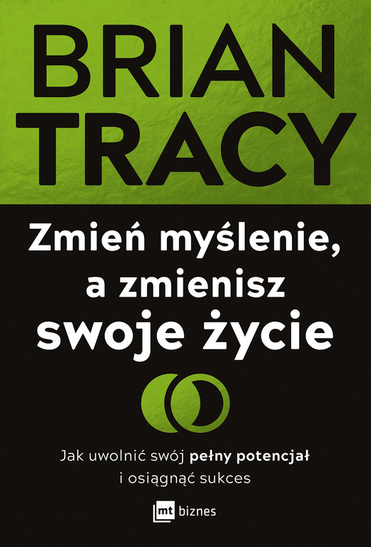 okładka Zmień myślenie, a zmienisz swoje życie. Jak uwolnić swój pełny potencjał i osiągnąć sukces książka | Brian Tracy
