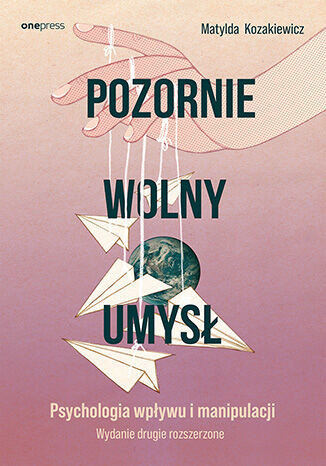 okładka Pozornie wolny umysł. Psychologia wpływu i manipulacji wyd. 2 książka | Matylda Kozakiewicz