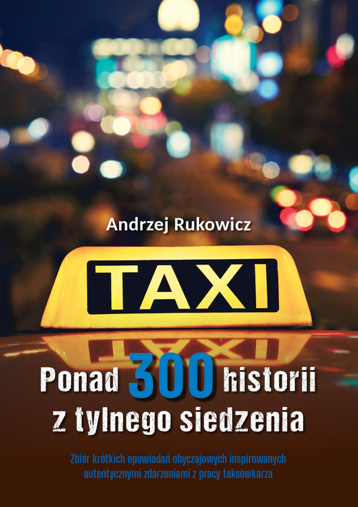 okładka Ponad 300 historii z tylnego siedzenia. Zbiór krótkich opowiadań obyczajowych inspirowanych autentycznymi zdarzeniami z pracy taksówkarza książka | Andrzej Rukowicz
