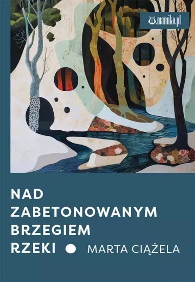 okładka Nad zabetonowanym brzegiem rzeki książka | Marta Ciążela