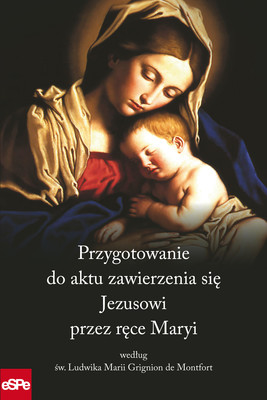 Okładka:PRZYGOTOWANIE DO AKTU ZAWIERZENIA SIĘ JEZUSOWI PRZEZ RĘCE MARYI według św. Ludwika Marii Grignion de Montfort 