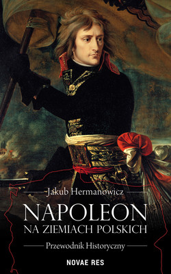 Okładka:Napoleon na ziemiach polskich. Przewodnik historyczny 