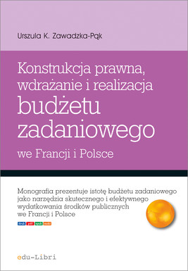 Okładka:Konstrukcja prawna. wdrażanie i realizacja budżetu zadaniowego we Francji i Polsce 