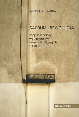 Okładka:Sacrum i rewolucja. Socjaliści polscy wobec praktyk i symboli religijnych (1870-1918) 