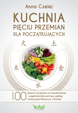Okładka:Kuchnia Pięciu Przemian dla początkujących. 100 łatwych przepisów na bezglutenowe i wegetariańskie potrawy według Tradycyjnej Medycyny Chińskiej - PDF 
