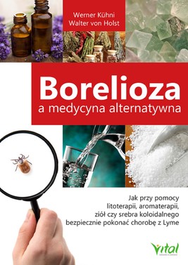 Okładka:Borelioza a medycyna alternatywna. Jak przy pomocy litoterapii, aromaterapii, ziół czy srebra koloidalnego bezpiecznie pokonać chorobę z Lyme - PDF 