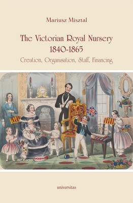Okładka:The Victorian Royal Nursery, 1840-1865. Creation, Organisation, Staff, Financing 