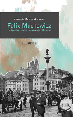 Okładka:Felix Muchowicz. Kupiec i restaurator warszawski z XIX wieku 