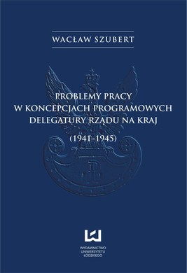 Okładka:Problemy pracy w koncepcjach programowych Delegatury Rządu na Kraj (1941-1945) 