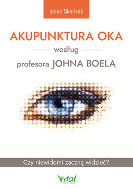 Okładka:Akupunktura oka według profesora Johna Boela. Czy niewidomi zaczną widzieć? -PDF 