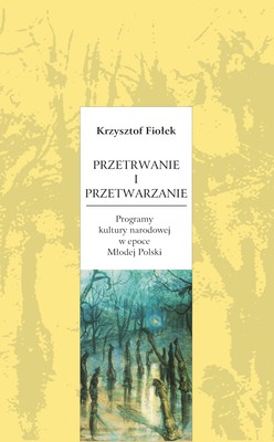 Okładka:Przetrwanie i przetwarzanie. Programy kultury narodowej w epoce Młodej Polski 