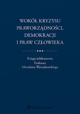 Okładka:Wokół kryzysu praworządności, demokracji i praw człowieka. Księga jubileuszowa Profesora Mirosława Wyrzykowskiego (pdf) 