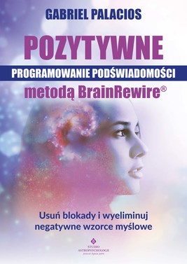 Okładka:Pozytywne programowanie podświadomości metodą BrainRewire®. 
