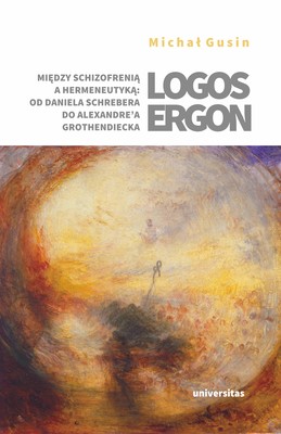 Okładka:Logos ergon. Między schizofrenią a hermeneutyką: od Daniela P. Schrebera do Alexandre'a Grothendiecka 