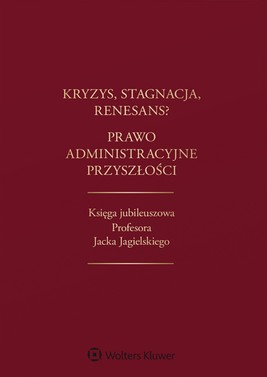 Okładka:Kryzys, stagnacja, renesans? Prawo administracyjne przyszłości. Księga jubileuszowa Profesora Jacka Jagielskiego (pdf) 