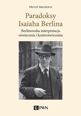 Okładka:Paradoksy Isaiaha Berlina. Berlinowska interpretacja oświecenia i kontroświecenia 