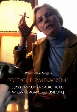 Okładka:Poetyckie zwitkaczenie Językowy obraz alkoholu w liryce Agnieszki Osieckiej 